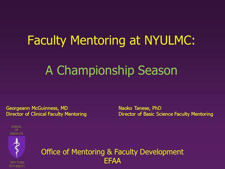 Faculty Mentoring at NYULMC: A Championship Season S CHOOL OF M EDICINE N EW Y ORK U NIVERSITY Georgeann McGuinness, MDNaoko Tanese, PhD Director of Clinical.