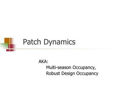 Patch Dynamics AKA: Multi-season Occupancy, Robust Design Occupancy.
