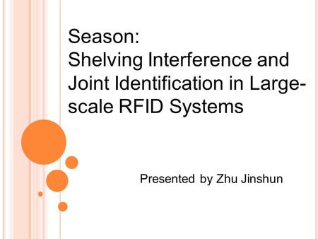 Presented by Zhu Jinshun Season: Shelving Interference and Joint Identification in Large- scale RFID Systems.