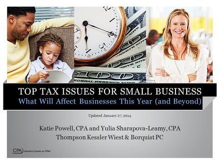 TOP TAX ISSUES FOR SMALL BUSINESS What Will Affect Businesses This Year (and Beyond) Updated January 27, 2014 Katie Powell, CPA and Yulia Sharapova-Leamy,