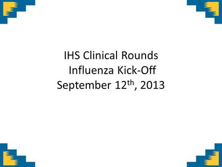 IHS Clinical Rounds Influenza Kick-Off September 12 th, 2013.