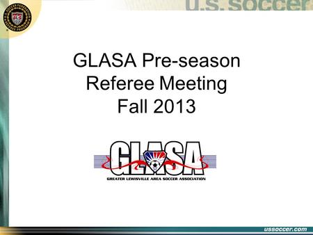 GLASA Pre-season Referee Meeting Fall 2013. FALL SEASON STARTS SATURDAY, SEPTEMBER 7 TH !!!