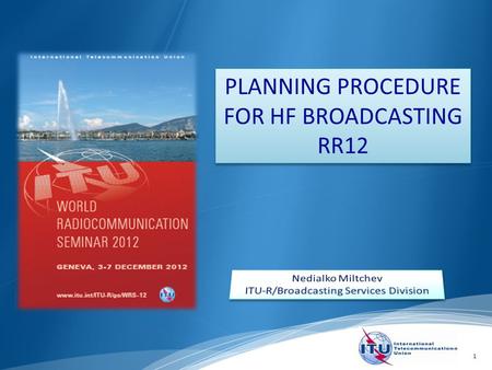 1 PLANNING PROCEDURE FOR HF BROADCASTING RR12. Planning procedure for HF broadcasting – Art.12 of the Radio Regulations. Introduction to HF notification.