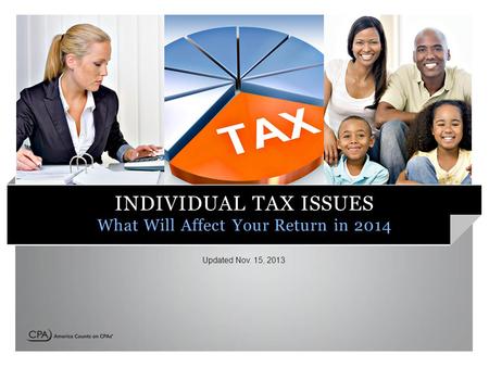 INDIVIDUAL TAX ISSUES What Will Affect Your Return in 2014 Updated Nov. 15, 2013.