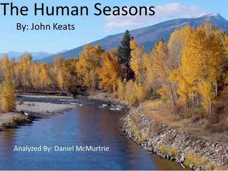 The Human Seasons By: John Keats Analyzed By: Daniel McMurtrie.