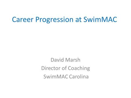 Career Progression at SwimMAC David Marsh Director of Coaching SwimMAC Carolina.