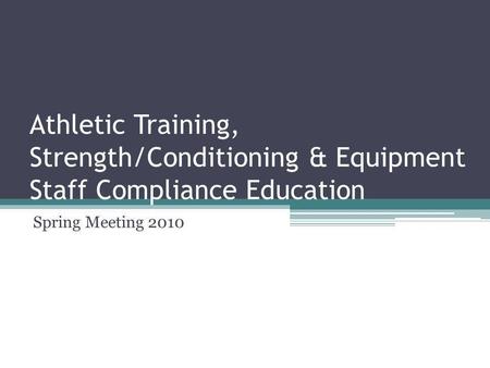 Athletic Training, Strength/Conditioning & Equipment Staff Compliance Education Spring Meeting 2010.