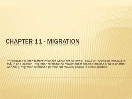 Chapter 11 - Migration Physical and human factors influence where people settle. However, people do not always stay in one location. Migration refers.