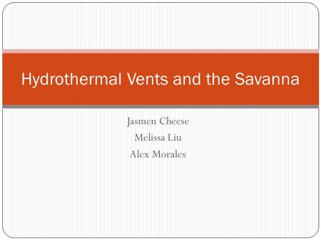 Jasmen Cheese Melissa Liu Alex Morales Hydrothermal Vents and the Savanna.