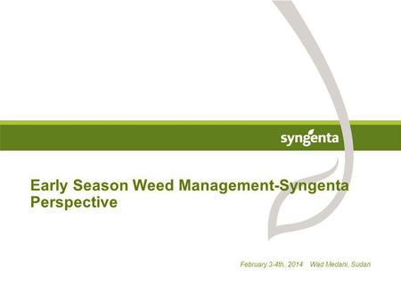 February 3-4th, 2014 Wad Medani, Sudan Early Season Weed Management-Syngenta Perspective.