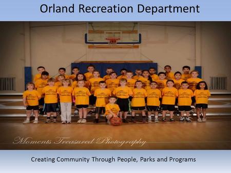 Orland Recreation Department Creating Community Through People, Parks and Programs.