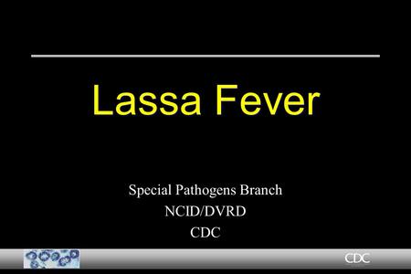 Lassa Fever Special Pathogens Branch NCID/DVRD CDC Special Pathogens Branch NCID/DVRD CDC.