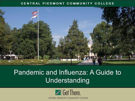 C E N T R A L P I E D M O N T C O M M U N I T Y C O L L E G E Pandemic and Influenza: A Guide to Understanding.