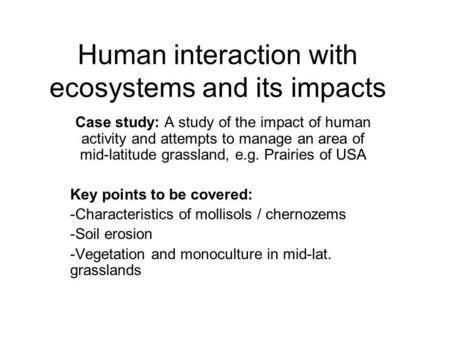 Human interaction with ecosystems and its impacts Case study: A study of the impact of human activity and attempts to manage an area of mid-latitude grassland,