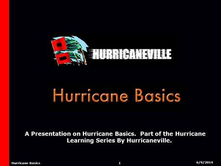 6/9/2014 1 Hurricane Basics A Presentation on Hurricane Basics. Part of the Hurricane Learning Series By Hurricaneville.