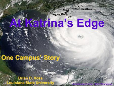 1 At Katrinas Edge One Campus Story Brian D. Voss Louisiana State University Contributions from: Sheri Thompson.