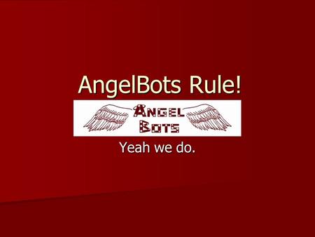 AngelBots Rule! Yeah we do.. Introduction We, the Angelbots, are a team of seven high school students dedicated to designing and programming working Vex.