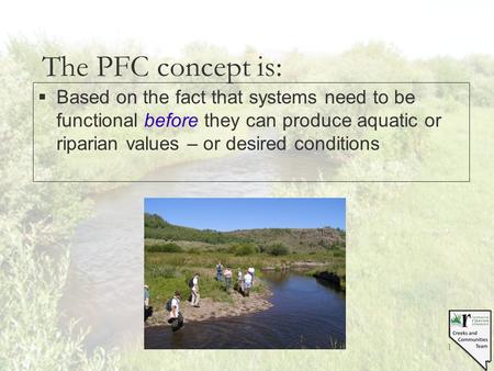 1 The PFC concept is: §Based on the fact that systems need to be functional before they can produce aquatic or riparian values – or desired conditions.