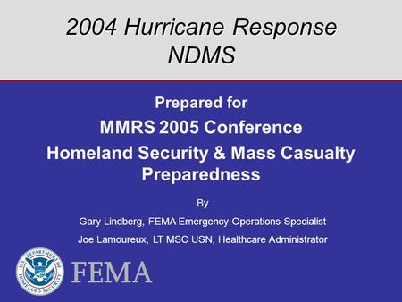 2004 Hurricane Response NDMS Prepared for MMRS 2005 Conference Homeland Security & Mass Casualty Preparedness By Gary Lindberg, FEMA Emergency Operations.