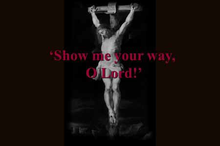 Show me your way, O Lord!. Man does not live on bread alone but on every word that comes from the mouth of God. -- Matthew 4:4 First week of Lent - Let.