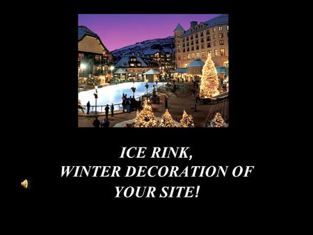 ICE RINK, WINTER DECORATION OF YOUR SITE !. We dont dare to forecast a cold winter, but we surely guarantee you a hot winter pleasure !