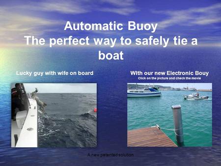 A new patented solution Automatic Buoy The perfect way to safely tie a boat Lucky guy with wife on boardWIth our new Electronic Bouy Click on the picture.