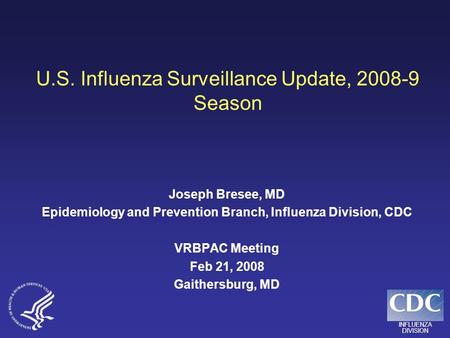 INFLUENZA DIVISION U.S. Influenza Surveillance Update, 2008-9 Season Joseph Bresee, MD Epidemiology and Prevention Branch, Influenza Division, CDC VRBPAC.