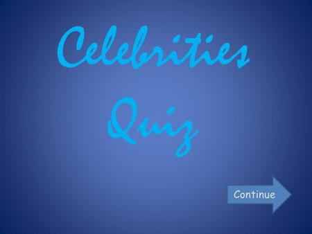 Celebrities Quiz Continue. Level 1… Answer the following questions on celebrities to get to the next level!