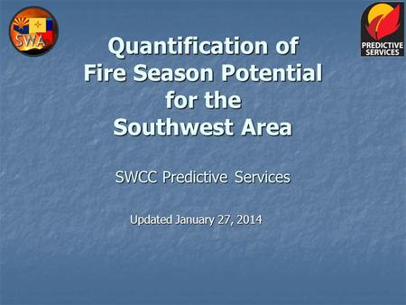 Quantification of Fire Season Potential for the Southwest Area SWCC Predictive Services Updated January 27, 2014.