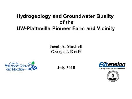 Hydrogeology and Groundwater Quality of the UW-Platteville Pioneer Farm and Vicinity Jacob A. Macholl George J. Kraft July 2010.