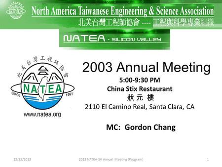 112/22/2013 2003 Annual Meeting 5:00-9:30 PM China Stix Restaurant 2110 El Camino Real, Santa Clara, CA 2013 NATEA-SV Annual Meeting (Program) MC: Gordon.