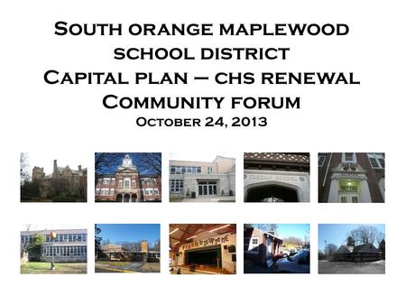 South orange maplewood school district Capital plan – chs renewal Community forum October 24, 2013.