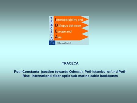 TRACECA Poti–Constanta (section towards Odessa), Poti-Istambul or/and Poti-Rise International fiber-optic sub-marine cable backbones.