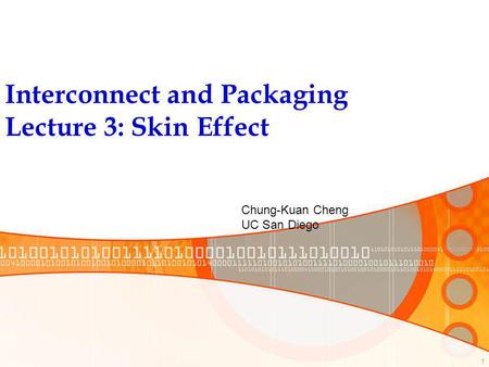 1 Interconnect and Packaging Lecture 3: Skin Effect Chung-Kuan Cheng UC San Diego.