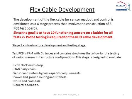 LBNL PIXEL IPHC 2009_06_LG1 Flex Cable Development The development of the flex cable for sensor readout and control is envisioned as a 4 stage process.