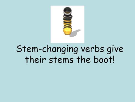 Stem-changing verbs give their stems the boot!. Verb endings e i boot verbs can ONLY be –ir -o -imos -es -ís -e -en.