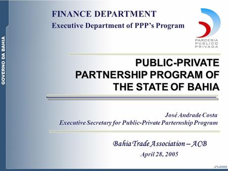 José Andrade Costa Executive Secretary for Public-Private Parternship Program PUBLIC-PRIVATE PARTNERSHIP PROGRAM OF THE STATE OF BAHIA FINANCE DEPARTMENT.