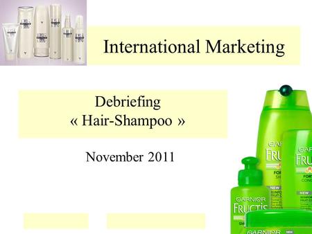 International Marketing Debriefing « Hair-Shampoo » November 2011.