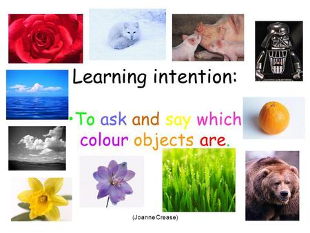 (Joanne Crease) Learning intention: To ask and say which colour objects are.