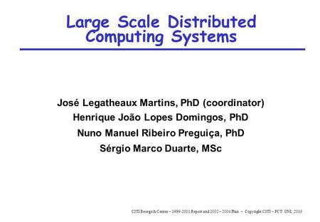 * CITI Research Center – 1999-2001 Report and 2002 – 2004 Plan – Copyright CITI – FCT/ UNL 2003 Large Scale Distributed Computing Systems José Legatheaux.