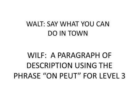 WALT: SAY WHAT YOU CAN DO IN TOWN WILF: A PARAGRAPH OF DESCRIPTION USING THE PHRASE ON PEUT FOR LEVEL 3.