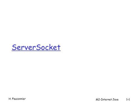 ServerSocket H. Fauconnier 1-1 M2-Internet Java. Principe 1. Création dun ServerSocket par constructeur 2. Association (bind) de la socket à une adresse.
