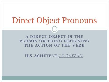 A DIRECT OBJECT IS THE PERSON OR THING RECEIVING THE ACTION OF THE VERB ILS ACH ÈTENT LE GÂTEAU. Direct Object Pronouns.