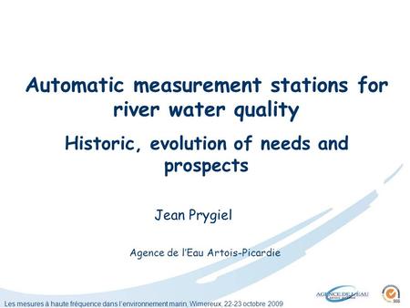 Les mesures à haute fréquence dans lenvironnement marin, Wimereux, 22-23 octobre 2009 Automatic measurement stations for river water quality Historic,