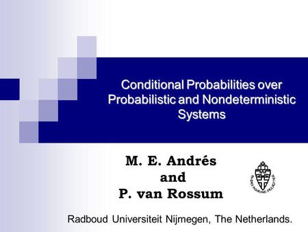 Conditional Probabilities over Probabilistic and Nondeterministic Systems M. E. Andrés and P. van Rossum Radboud Universiteit Nijmegen, The Netherlands.