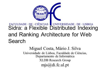 Sidra: a Flexible Distributed Indexing and Ranking Architecture for Web Search Miguel Costa, Mário J. Silva Universidade de Lisboa, Faculdade de Ciências,