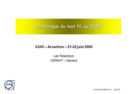 CERN juin-00 La Politique du tout PC au CERN CUIC – Arcachon – 21-22 juin 2000 Les Robertson CERN/IT – Genève.