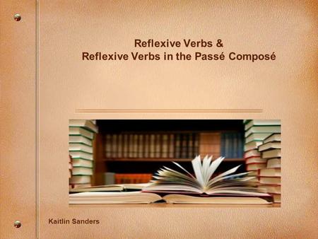 Reflexive Verbs & Reflexive Verbs in the Passé Composé Kaitlin Sanders.
