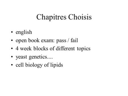 Chapitres Choisis english open book exam: pass / fail 4 week blocks of different topics yeast genetics.... cell biology of lipids.