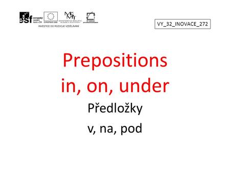 Prepositions in, on, under Předložky v, na, pod VY_32_INOVACE_272.